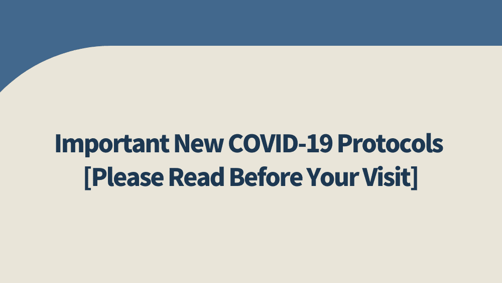 Important New COVID-19 Protocols [Please Read Before Your Visit]