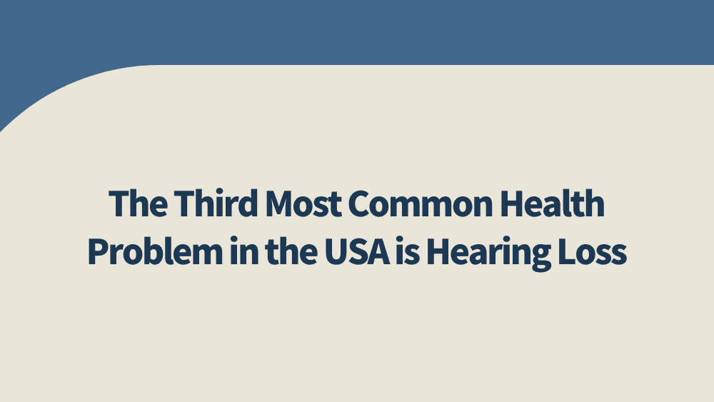 The Third Most Common Health Problem in the USA Is Hearing Loss