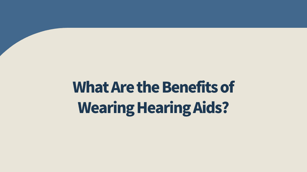 What Are the Benefits of Wearing Hearing Aids?