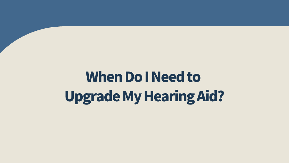 when do i need to upgrade my hearing aid?