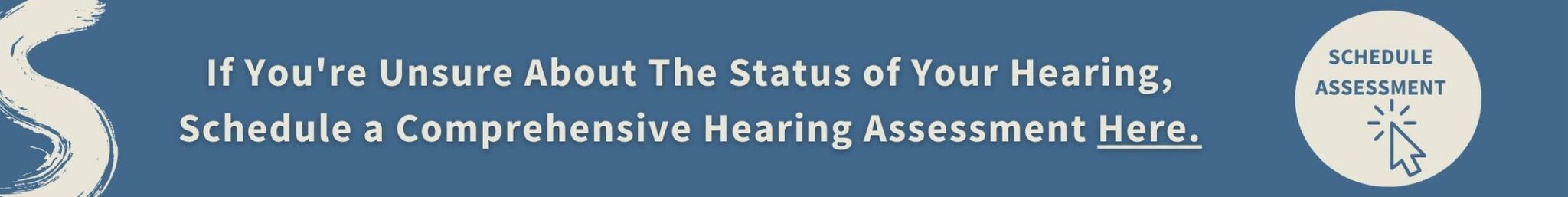 If You're Unsure About The Status of Your Hearing, Schedule a Comprehensive Hearing Assessment Here.